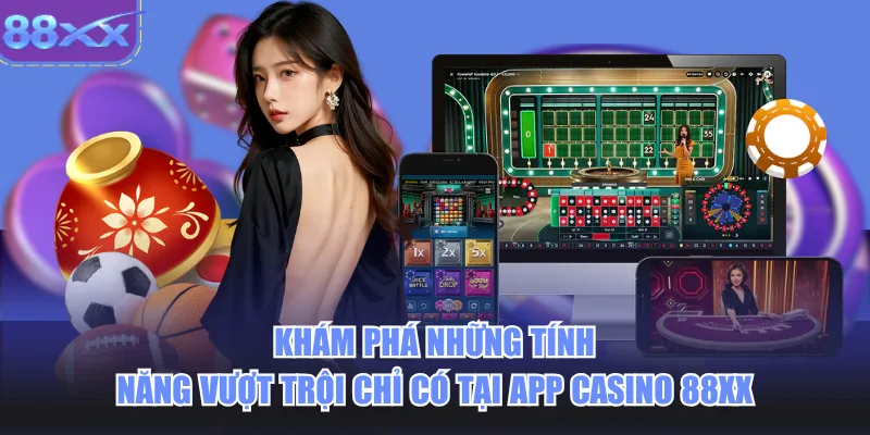 Khám phá những tính năng vượt trội chỉ có tại app casino 88xx