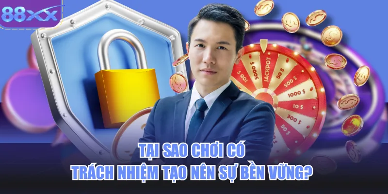 Tại sao chơi có trách nhiệm tạo nên sự bền vững? 